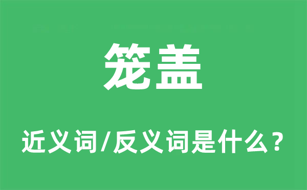 籠蓋的近義詞和反義詞是什么,籠蓋是什么意思
