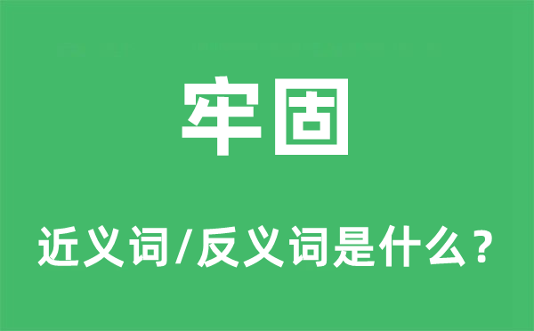 牢固的近義詞和反義詞是什么,牢固是什么意思