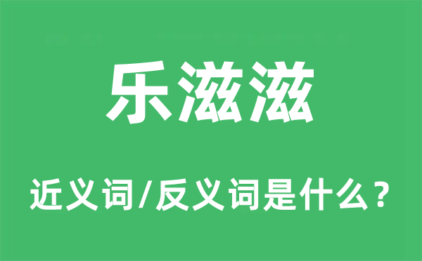樂(lè)滋滋的近義詞和反義詞是什么,樂(lè)滋滋是什么意思