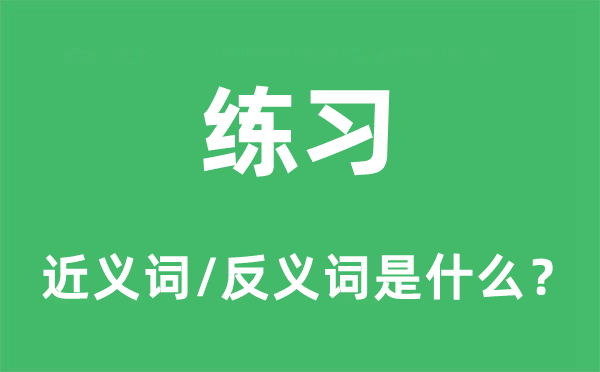 練習(xí)的近義詞和反義詞是什么,練習(xí)是什么意思