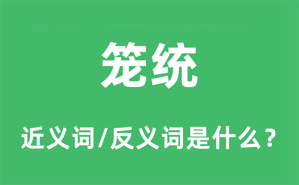 籠統(tǒng)的近義詞和反義詞是什么,籠統(tǒng)是什么意思