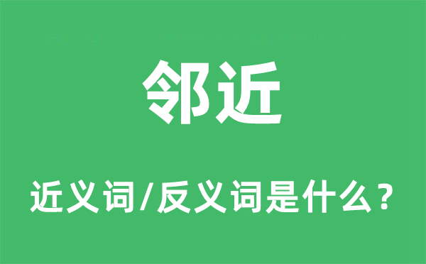 鄰近的近義詞和反義詞是什么,鄰近是什么意思