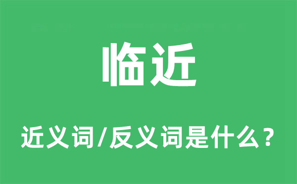 臨近的近義詞和反義詞是什么,臨近是什么意思
