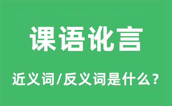 課語訛言的近義詞和反義詞是什么,課語訛言是什么意思