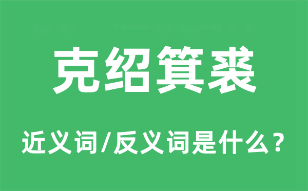 克紹箕裘的近義詞和反義詞是什么,克紹箕裘是什么意思