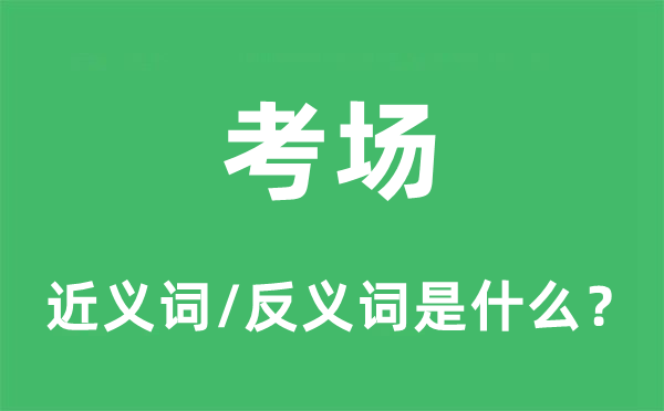 考場的近義詞和反義詞是什么,考場是什么意思