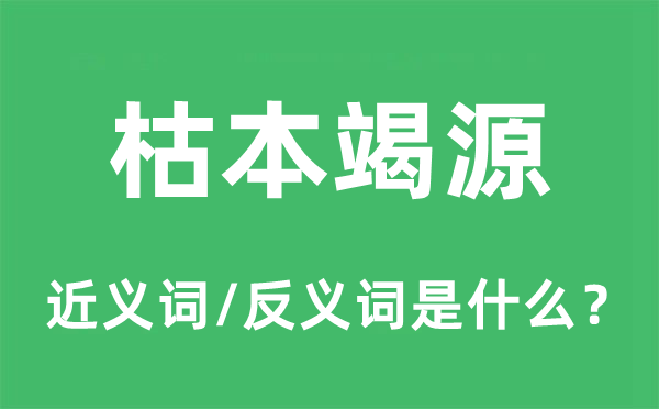 枯本竭源的近義詞和反義詞是什么,枯本竭源是什么意思