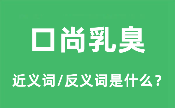 口尚乳臭的近義詞和反義詞是什么,口尚乳臭是什么意思
