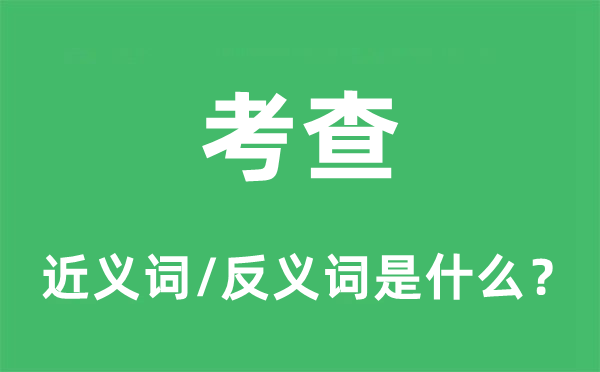 考查的近義詞和反義詞是什么,考查是什么意思