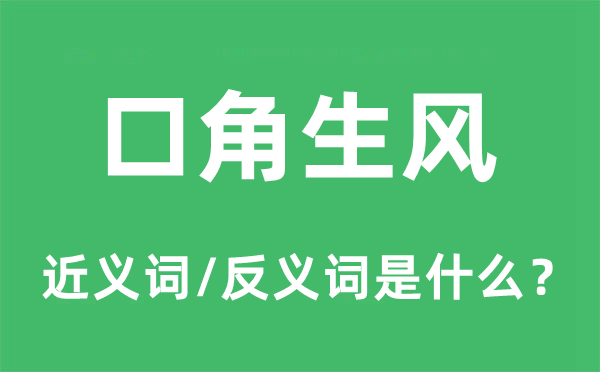 口角生風(fēng)的近義詞和反義詞是什么,口角生風(fēng)是什么意思