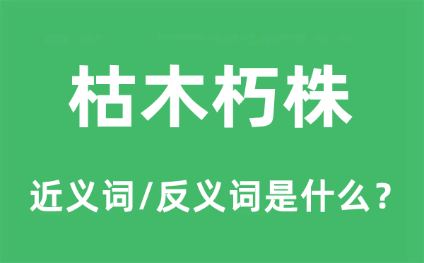 枯木朽株的近義詞和反義詞是什么,枯木朽株是什么意思