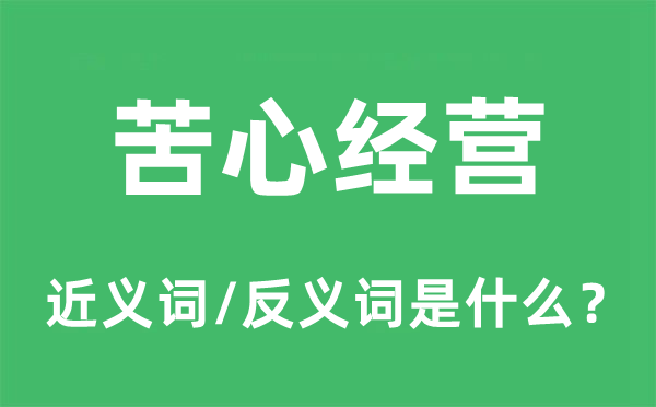 苦心經(jīng)營的近義詞和反義詞是什么,苦心經(jīng)營是什么意思