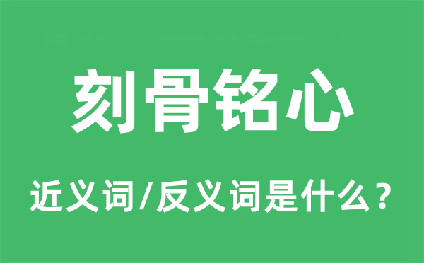 刻骨銘心的近義詞和反義詞是什么,刻骨銘心是什么意思