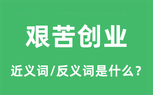 艱苦創(chuàng)業(yè)的近義詞和反義詞是什么,艱苦創(chuàng)業(yè)是什么意思