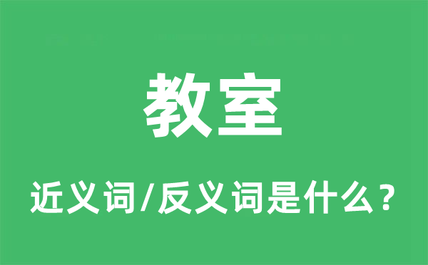 教室的近義詞和反義詞是什么,教室是什么意思