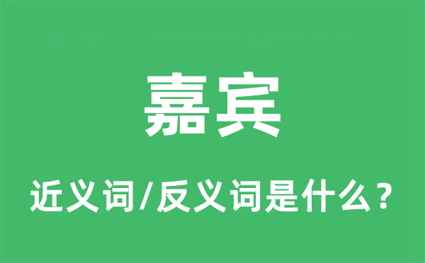嘉賓的近義詞和反義詞是什么,嘉賓是什么意思