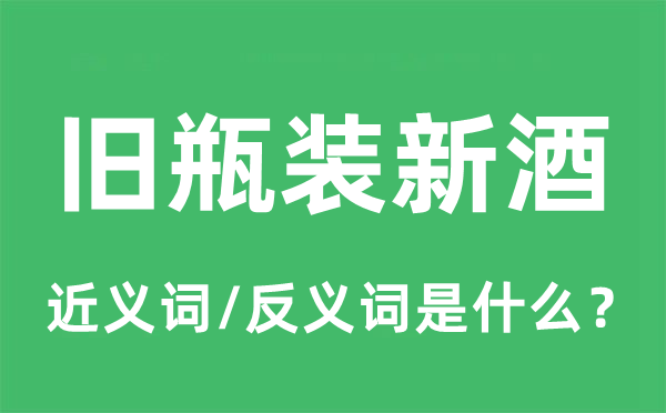 舊瓶裝新酒的近義詞和反義詞是什么,舊瓶裝新酒是什么意思