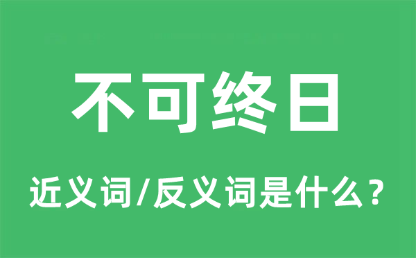 不可終日的近義詞和反義詞是什么,不可終日是什么意思