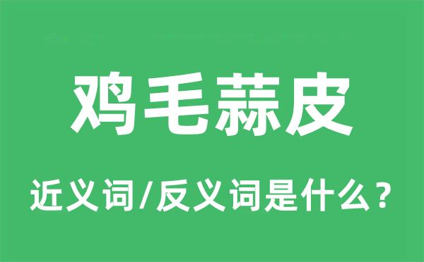 雞毛蒜皮的近義詞和反義詞是什么,雞毛蒜皮是什么意思