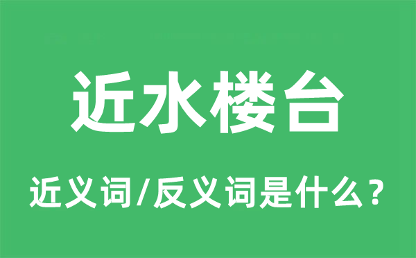 近水樓臺的近義詞和反義詞是什么,近水樓臺是什么意思