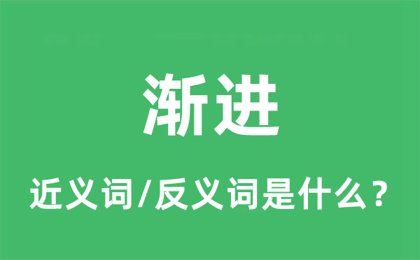 漸進(jìn)的近義詞和反義詞是什么,漸進(jìn)是什么意思