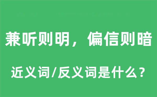 兼聽則明，偏信則暗的近義詞和反義詞是什么,兼聽則明，偏信則暗是什么意思