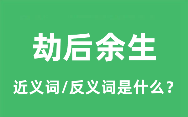 劫后余生的近義詞和反義詞是什么,劫后余生是什么意思