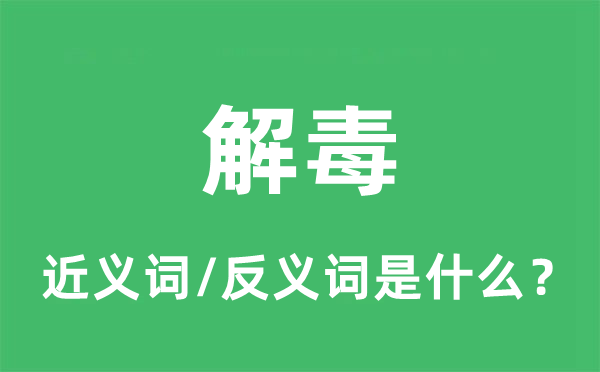 解毒的近義詞和反義詞是什么,解毒是什么意思