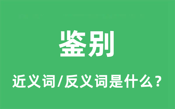 鑒別的近義詞和反義詞是什么,鑒別是什么意思