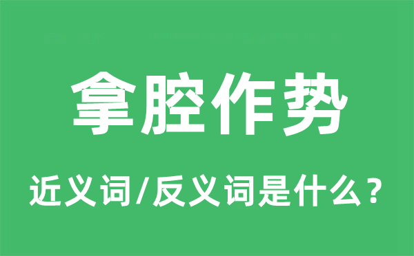 拿腔作勢(shì)的近義詞和反義詞是什么,拿腔作勢(shì)是什么意思