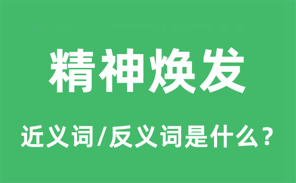 精神煥發(fā)的近義詞和反義詞是什么,精神煥發(fā)是什么意思