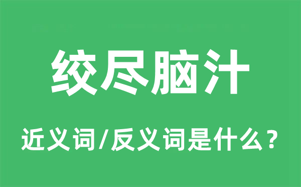 絞盡腦汁的近義詞和反義詞是什么,絞盡腦汁是什么意思