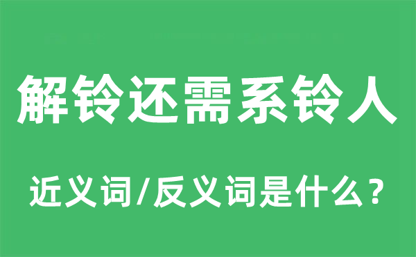 解鈴還需系鈴人的近義詞和反義詞是什么,解鈴還需系鈴人是什么意思