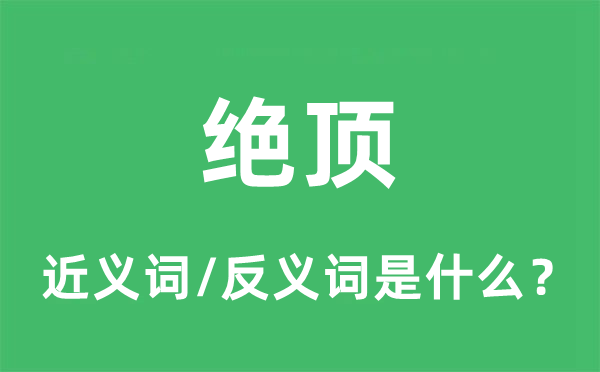 絕頂?shù)慕x詞和反義詞是什么,絕頂是什么意思