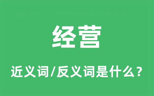 經(jīng)營的近義詞和反義詞是什么,經(jīng)營是什么意思
