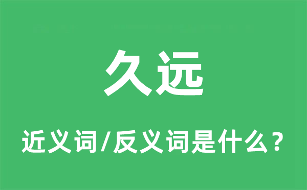 久遠(yuǎn)的近義詞和反義詞是什么,久遠(yuǎn)是什么意思