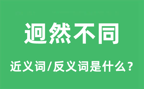 迥然不同的近義詞和反義詞是什么,迥然不同是什么意思