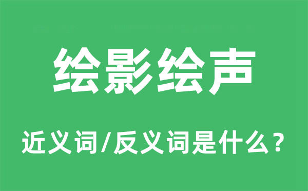 繪影繪聲的近義詞和反義詞是什么,繪影繪聲是什么意思