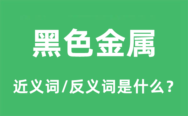 黑色金屬的近義詞和反義詞是什么,黑色金屬是什么意思