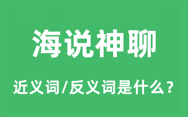 海說(shuō)神聊的近義詞和反義詞是什么,海說(shuō)神聊是什么意思