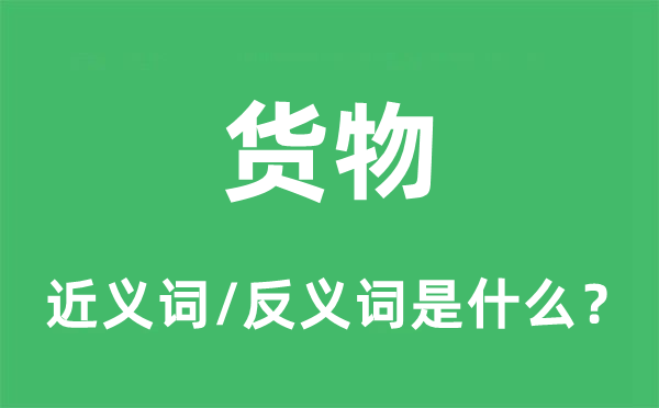貨物的近義詞和反義詞是什么,貨物是什么意思