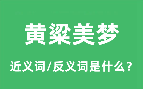 黃粱美夢(mèng)的近義詞和反義詞是什么,黃粱美夢(mèng)是什么意思