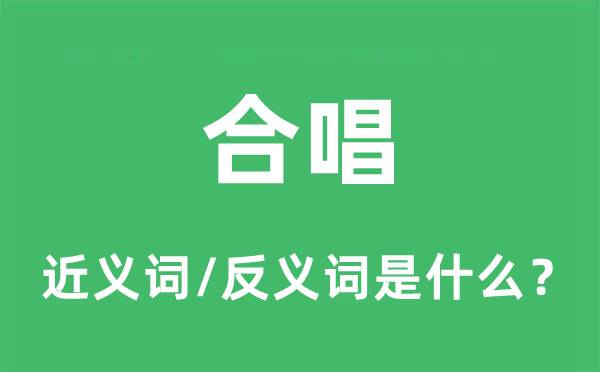 合唱的近義詞和反義詞是什么,合唱是什么意思