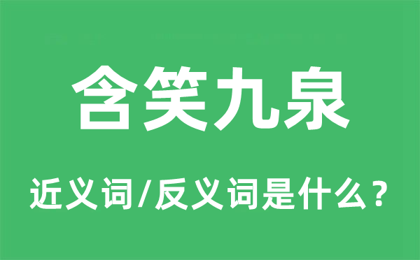 含笑九泉的近義詞和反義詞是什么,含笑九泉是什么意思