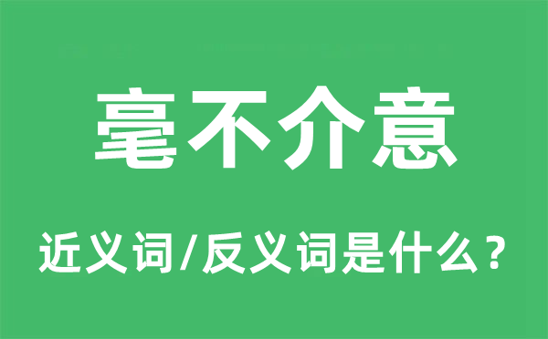 毫不介意的近義詞和反義詞是什么,毫不介意是什么意思