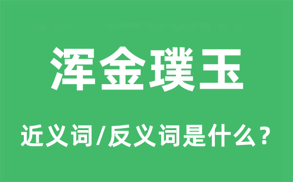 渾金璞玉的近義詞和反義詞是什么,渾金璞玉是什么意思