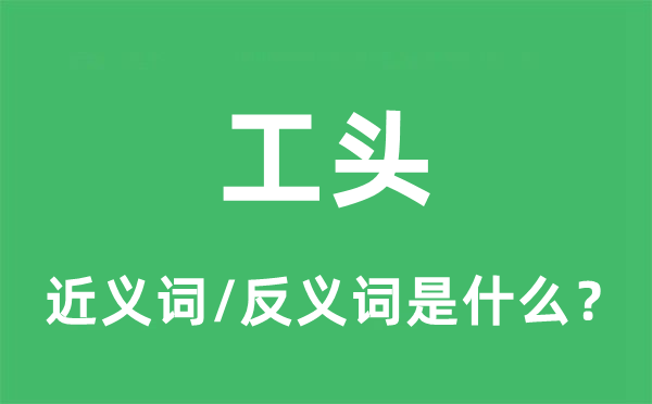 工頭的近義詞和反義詞是什么,工頭是什么意思