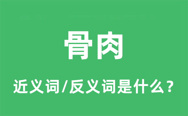 骨肉的近義詞和反義詞是什么,骨肉是什么意思
