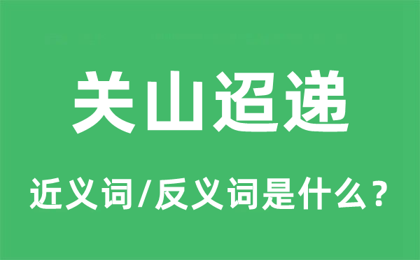 關(guān)山迢遞的近義詞和反義詞是什么,關(guān)山迢遞是什么意思