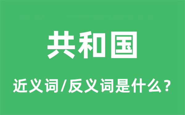 共和國的近義詞和反義詞是什么,共和國是什么意思